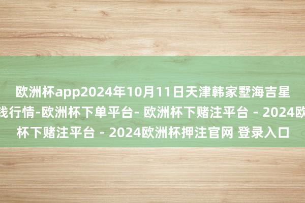 欧洲杯app2024年10月11日天津韩家墅海吉星农居品物流有限公司价钱行情-欧洲杯下单平台- 欧洲杯下赌注平台 - 2024欧洲杯押注官网 登录入口