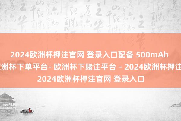 2024欧洲杯押注官网 登录入口配备 500mAh 容量充电盒-欧洲杯下单平台- 欧洲杯下赌注平台 - 2024欧洲杯押注官网 登录入口